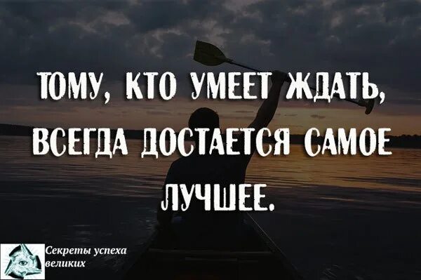 Человек которому всегда что то перепадает. Тот кто умеет ждать достается самое лучшее. Цитаты тот кто умеет ждать. Кто умеет ждать тому достается самое. Кто не умеет ждать цитаты.