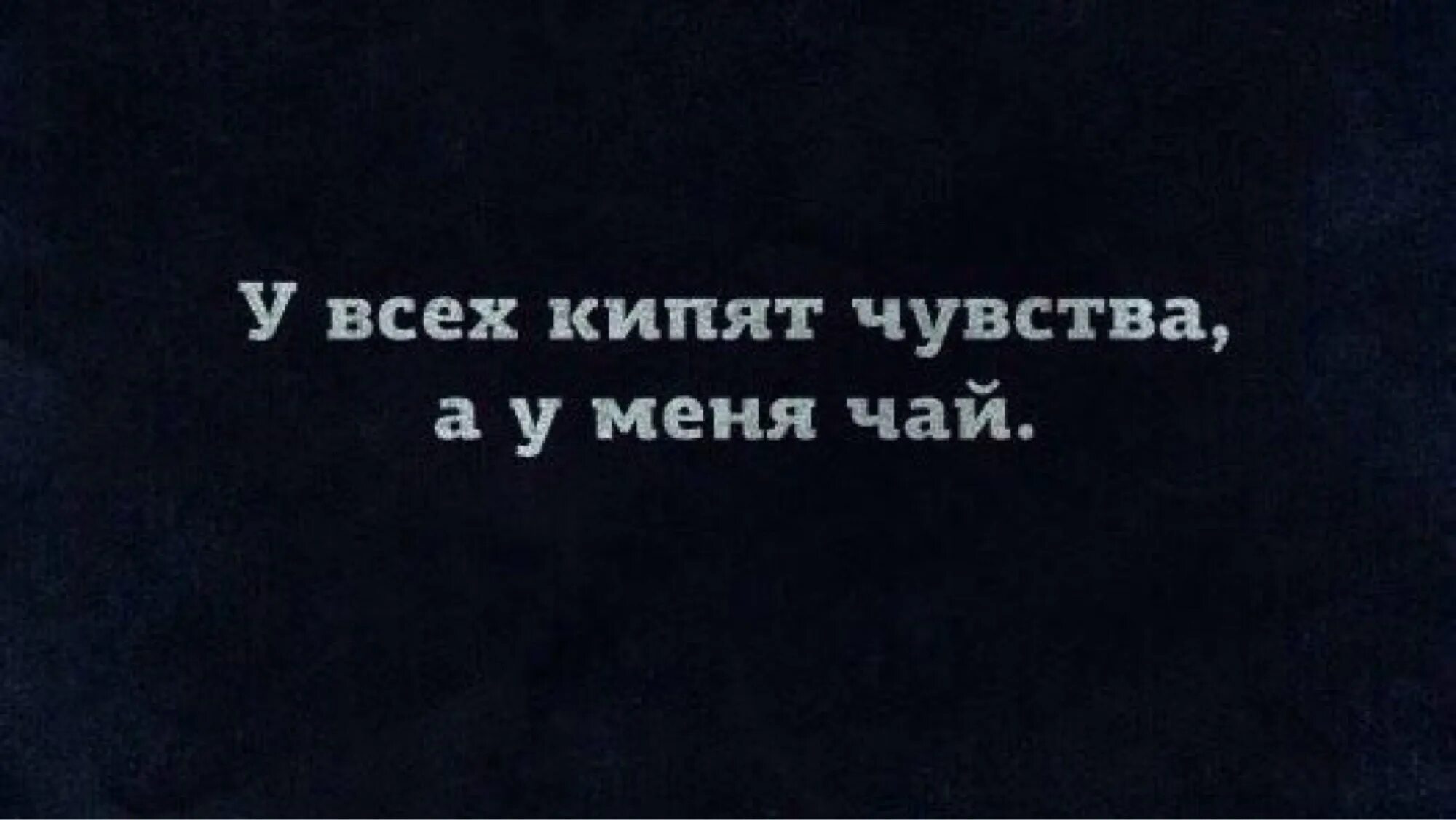 У всех кипят чувства. У всех кипят чувства а у меня. У всех кипят чувства а у меня чай. У всех кипят чувства а у меня чаечек.