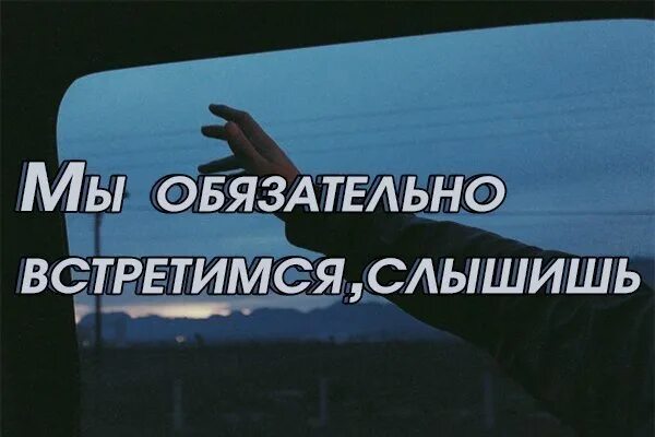 Надеюсь свидимся. Обязательно встретимся. Мы встретимся обязательно встретимся. Мы обязательно встретимся слышишь меня. Мы еще обязательно встретимся.