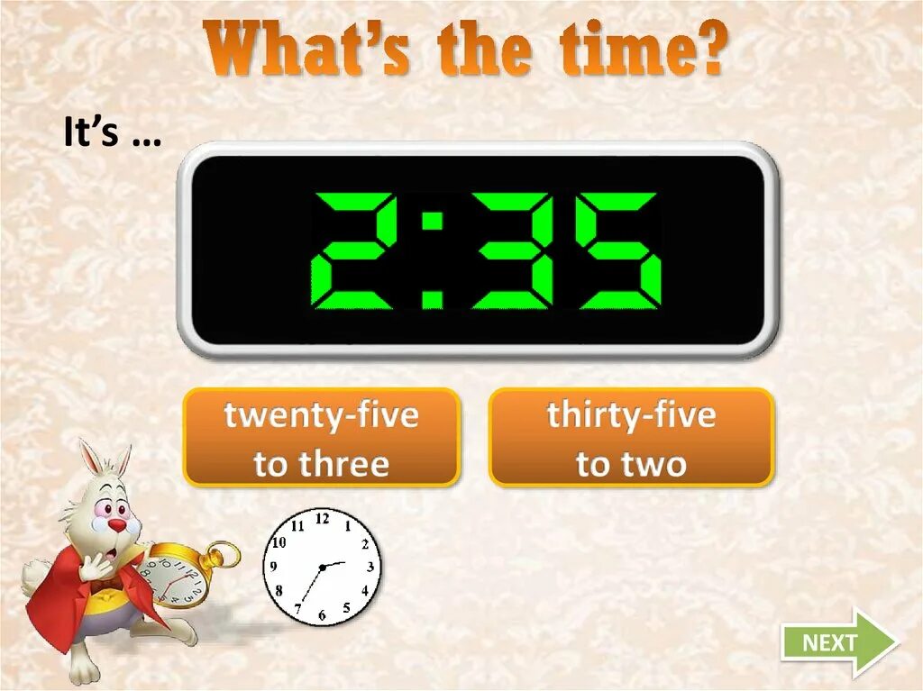 Twenty five to three. Thirty Five. Twenty Five Thirty Thirty Five. Thirty -Five to two. It's three Thirty.
