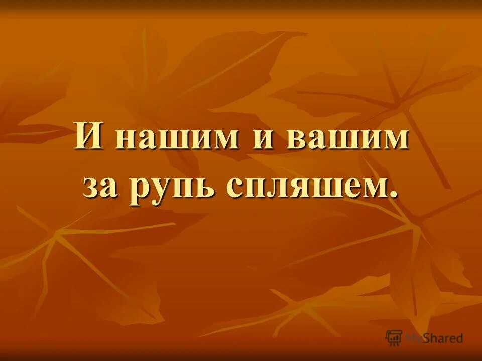 и нашим и вашим и споем и спляшем. и нашим и вашим. и вашим и нашим цитаты. чужими руками жар загребать фразеологизм. поговорка чужими руками жар.