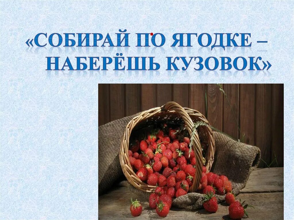 Что обозначает собирай по ягодке наберешь кузовок. Собирай по ягодке. Собирая по ягодке наберешь кузовок. Собирайся по ягодке наберёшь кузовок. Собери по ягодке наберешь кузовок.