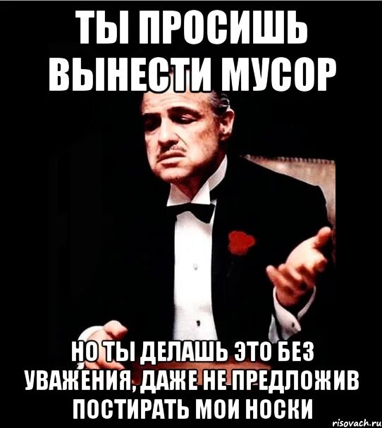 Ты просишь без уважения крестный отец. Без уважения. Ты просишь вынести мусор но делаешь это без уважения. Мусор сам себя вынес Мем. Вынесешь или выносишь как правильно