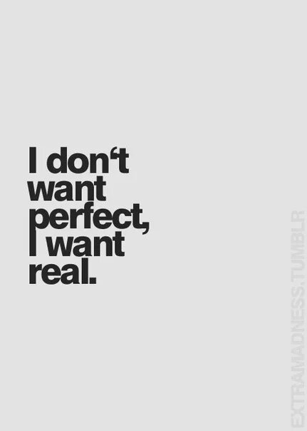 I don t wanna get you. I just want to be perfect. Never wanted perfect, just real. I don't want perfect just want real. Me really that big perfect just what i wanted.