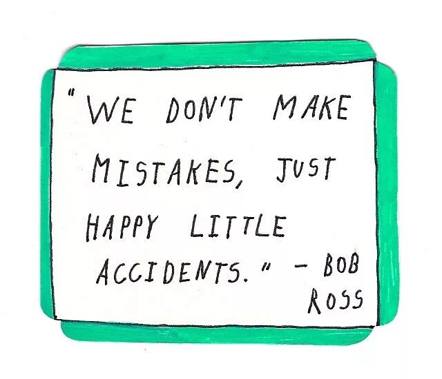 Make all that make you happy. Make a mistake. don&#039;t make mistakes. in art we don’t make mistakes just happy accidents!. we don&#039;t make mistakes we just have happy accidents.