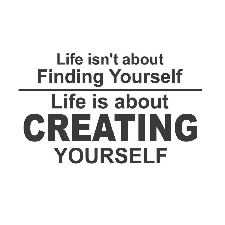 Life isn t about finding yourself. Life is not about finding yourself life is about creating yourself. a life isn&#039;t about finding. лайф иснт картинка.