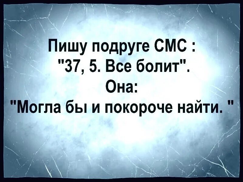 37,5 Все болит. У меня все болит. 37 5 Все болит анекдот. Пишу подруге 38.5 все болит. Можно покороче объяснить