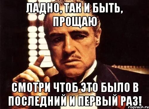 Это было есть и будет. Сегодня я тебя прощаю но в следующий раз я прострелю тебе колено. Так уж и быть прощаю. Ладно так и быть прощаю. Так уж и быть прощаю Мем.