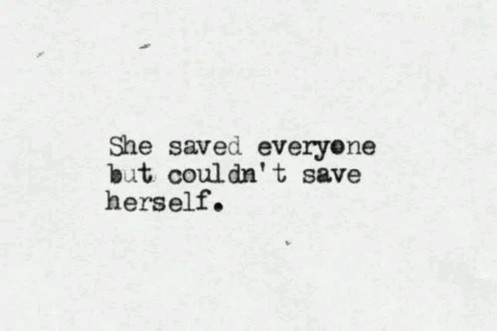 Ou save everyone but who saves you. Couldn t love