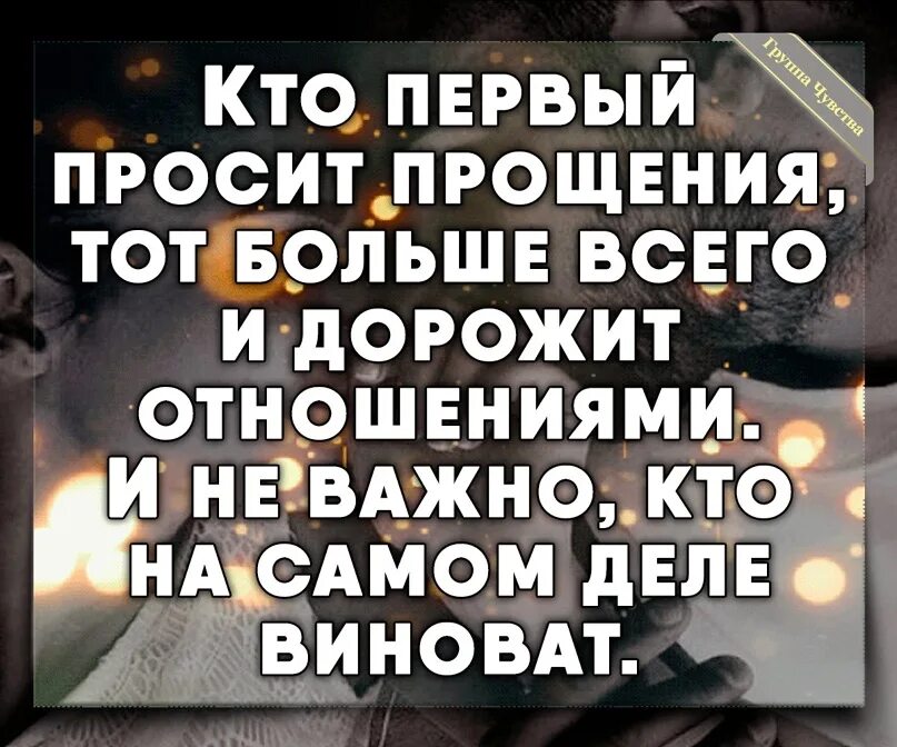 Не всегда просит прощения тот. Прощение просит не тот. Просит прощения кто дорожит отношениями. Кто просит прощения первым.