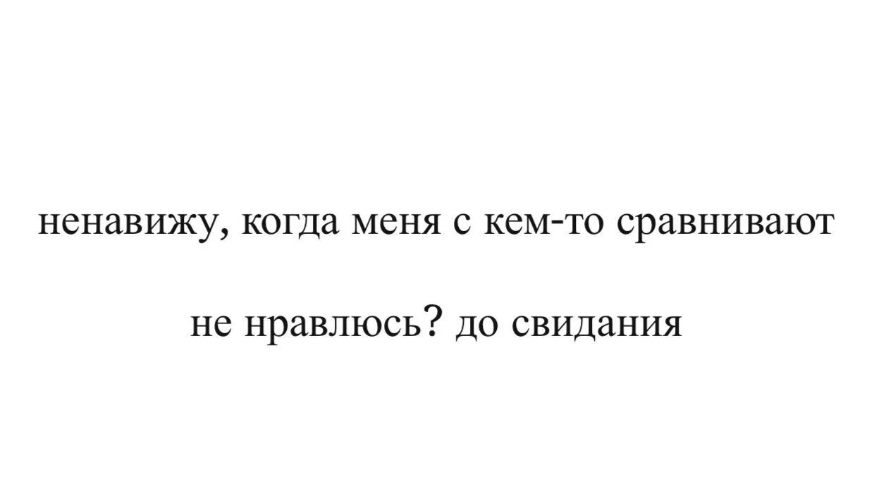 Я ненавижу когда ты так нужен. Ненавижу, когда меня с кем то сравнивают. Ненавижу когда меня сравнивают. Ненавижу когда сравнивают. Ненавижу когда меня контролируют.