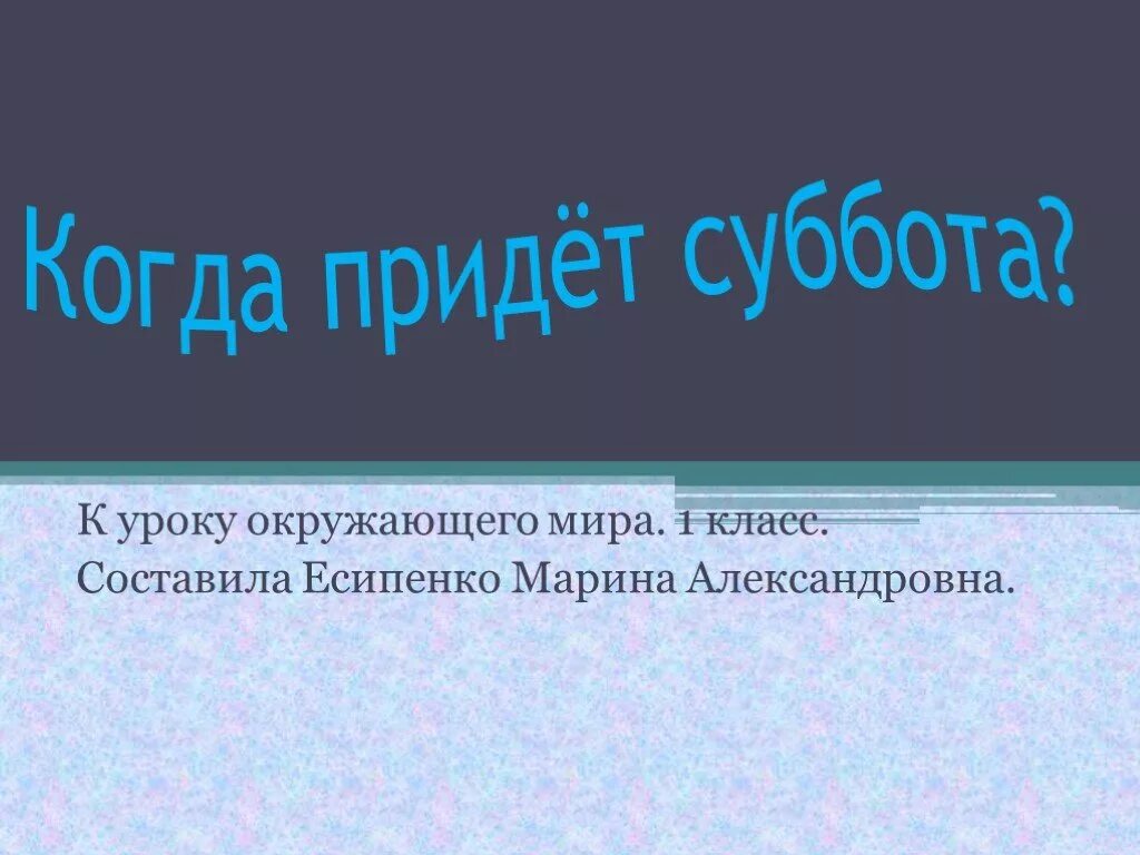 Когда придет суббота конспект. Окружающий мир когда придет суббота. Когда придет суббота 1 класс окружающий мир. Когда придет суббота 1 класс презентация. Когда приходит суббота 1 класс окружающий мир презентация.