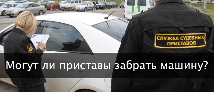 Могут ли судебные приставы. Заберут ли машину приставы. могут ли приставы забрать автомобиль за долги. приставы увозят автомобиль на стоянку. могут ли приставы забрать авто.