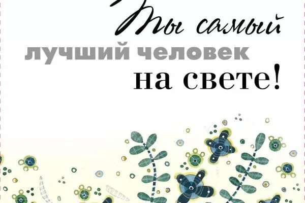 Ты самый лучший человек на свете. Ты самый лучший. Ты самый лучший на свете. Ты лучший. Лучшему мужчине на земле