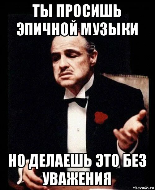 Ты просишь без уважения. Делаешь это без уважения. Ты просишь без уважения крестный отец. NS ghjcbi ,TP EDF;tybz. Ты пришел просить но просишь без уважения