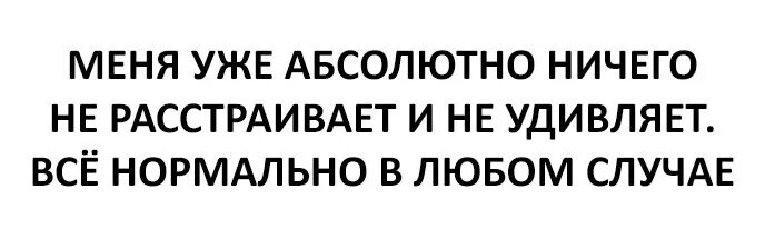 Ничем не удивишь. Меня уже ничего не удивляет. я уже ничему не удивляюсь. меня уже абсолютно ничего не расстраивает и не удивляет. меня уже ничего не удивляет и не расстраивает.