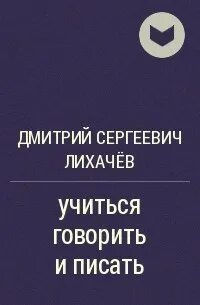 Учиться говорить и писать лихачев главная мысль