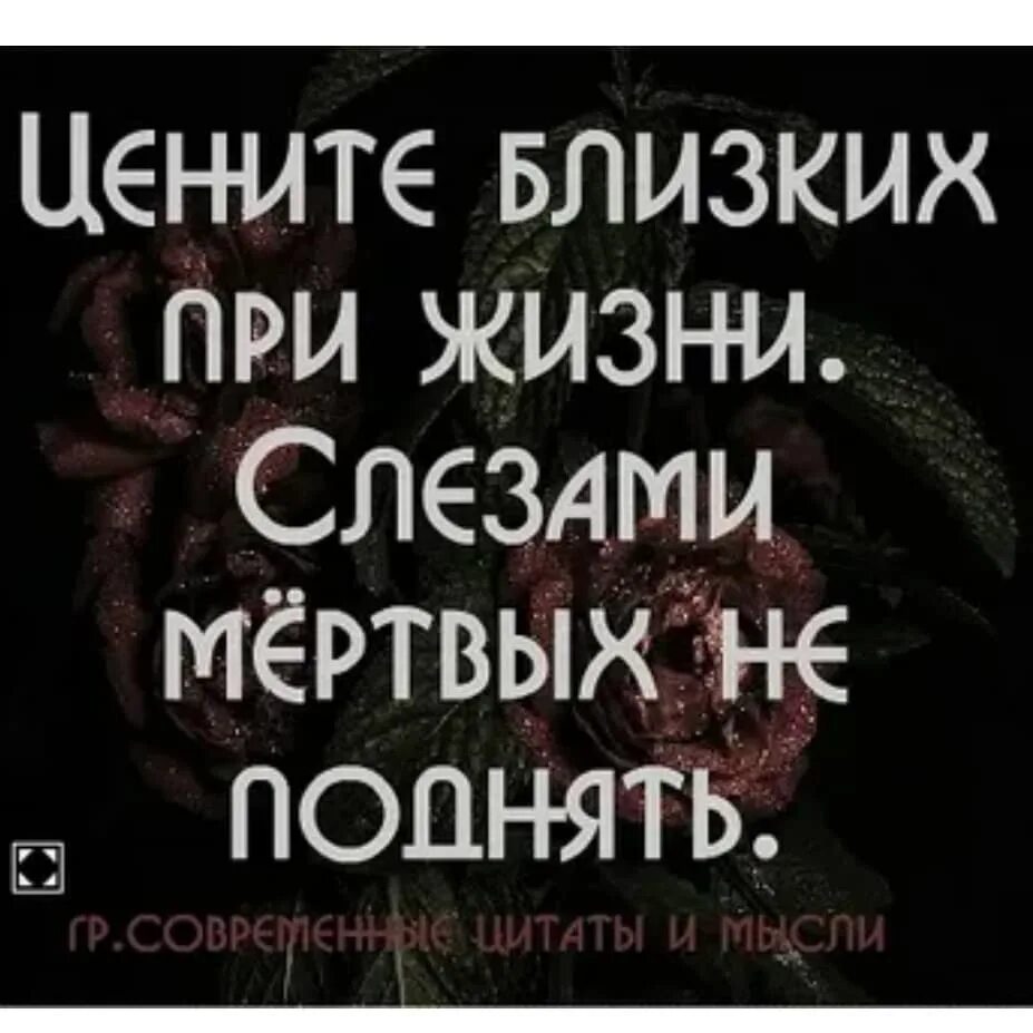 Цитаты про мертвых. Цените близких при жизни слезами мертвых не. цените своих родных и близких. цените близких людей. цените родных и близких цитаты.