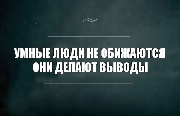 Что ответить на делай выводы. Умные люди не обижаются они делают выводы. умный человек не обижается а делает выводы. умные люди делают выводы. умные люди не обижаются умные люди делают выводы.
