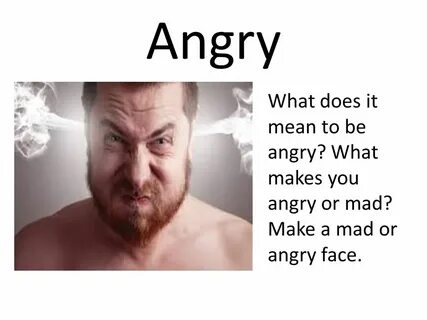 I am angry to