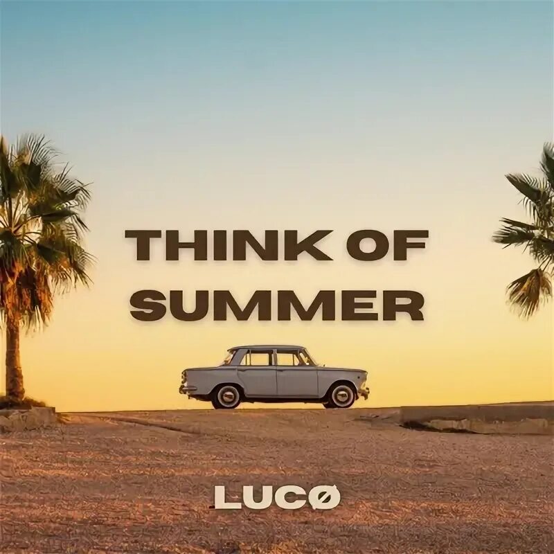 Think of summer. Think of summer