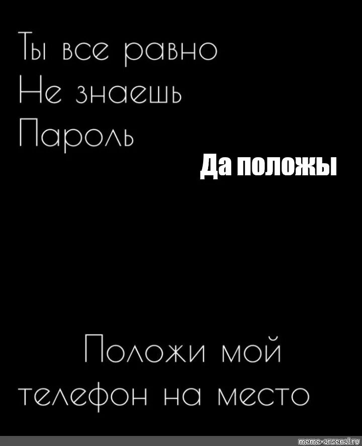 Положи мой телефон на место если. Ты всё равно не знаешь пароль. Не трожь мой телефон ты всё равно не знаешь пароль. Положил мой телефон на место.