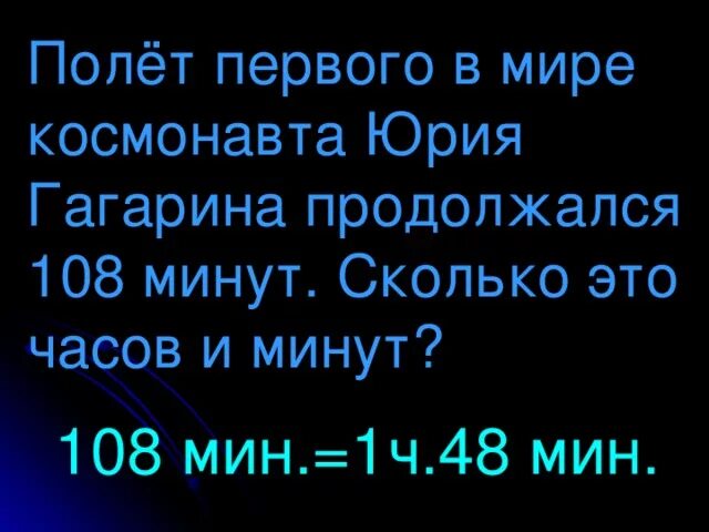 Полет первого в мире Космонавта Юрия Гагарина продолжался 108. 108 Минут в часах и минутах. 108 Мин это сколько часов и минут. Полет первого в мире Космонавта длился 108 задача.