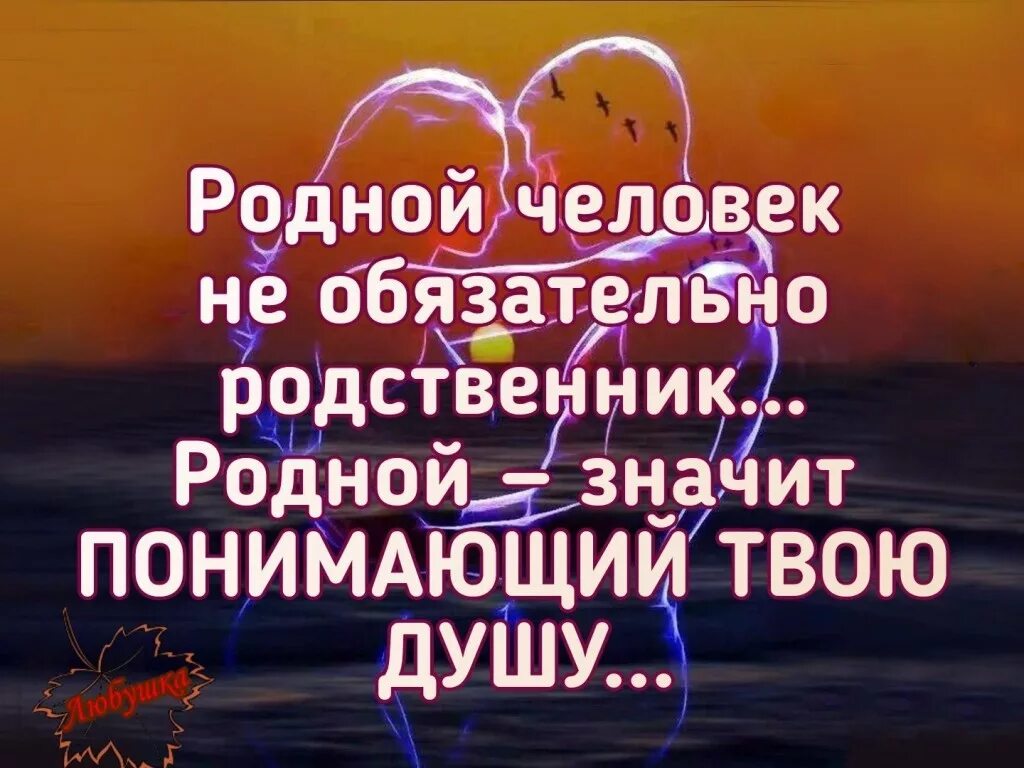 Родной человек не обязательно родственник. Родной человек не обязательно родственник родной значит. Родной человек это понимающий твою душу.