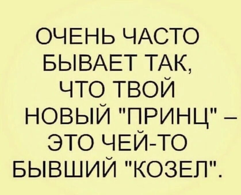 Часто бывало и такое что. Чей то принц бывший козел. твой любимый это чей то бывший козёл. очень часто твой новый принц чей то бывший козел. твой новый любимый чей-то бывший козел.