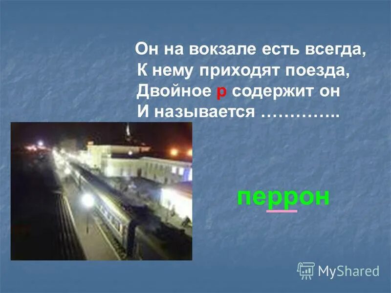 Поезд пришел на станцию утром по мосту. Он на вокзале есть всегда. Перрон словарное слово. Он на вокзалах есть всегда к нему подходят поезда. Значение слова перрон.