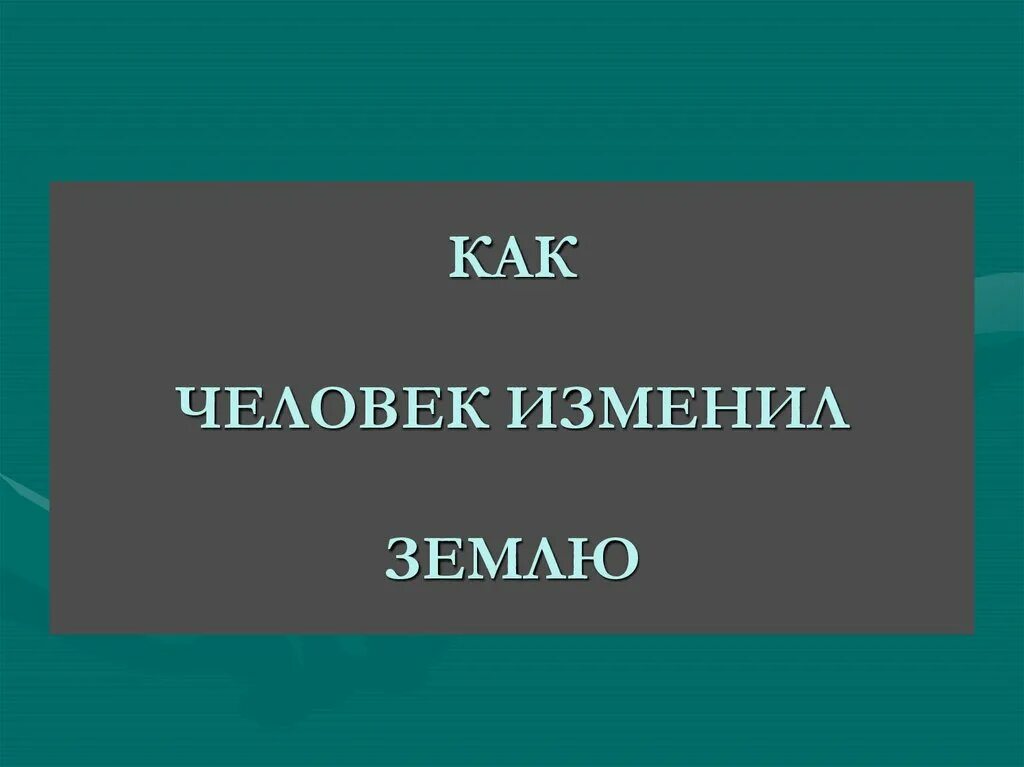 Какой человек изменил мир. Как человек изменил землю. как человек изменил землю 5. доклад на тему как человек изменил землю. как человек изменил землю презентация.