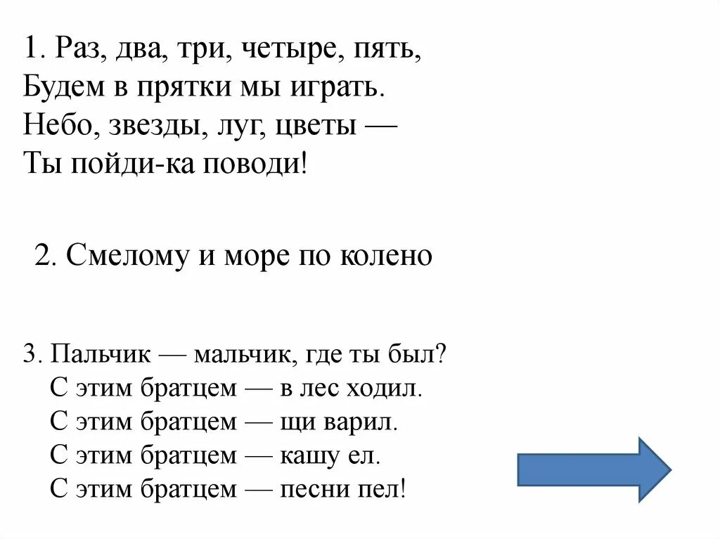 Раз, два, три, четыре, пять. Раз-два-три-четыре-пять будем. Раз два три четыре пять для пряток. Мальчик-пальчик где ты был с этим братцем в лес ходил.