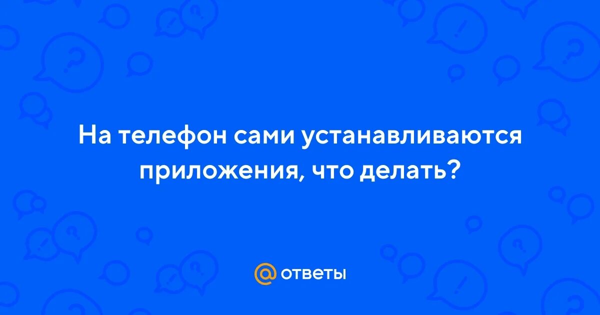 Почему приложение устанавливается сами. Почему приложение устанавливается сами