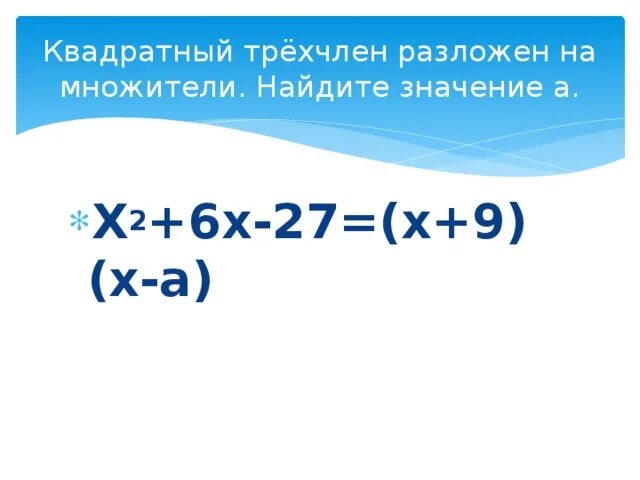 Х 27 6 8. Разложите на множители квадратный трехчлен х2-х-6. Квадратный трёхчлен разложен на множители х2+6х-27= (х+9)(х-а). Квадратный трёхчлен разложен на множители х2+6х-27 х+9. Квадратный трёхчлен разложен на множители Найдите.