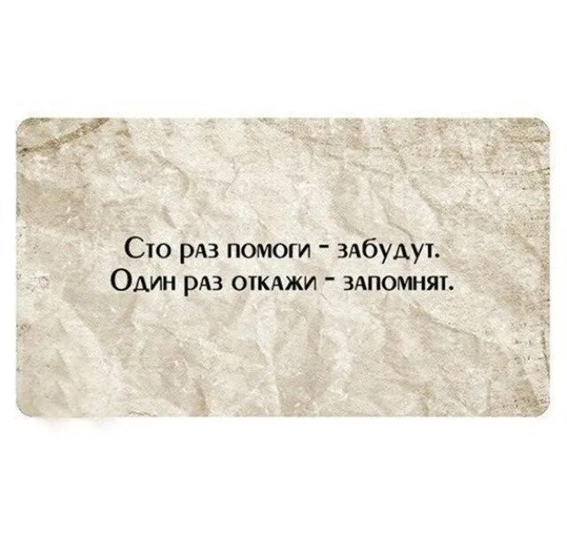 Один раз поможешь забудут. СТО раз помоги забудут один. СТО раз помоги забудут один раз откажи. Один раз откажи запомнят. 100 Раз помоги забудут 1 раз откажи запомнят.