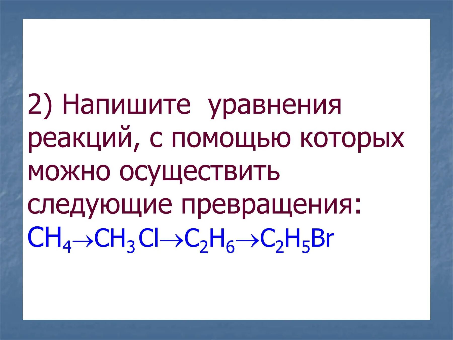 Напишите уравнения реакций с помощью которых можно осуществить. Осуществите следующие превращения c2h6 c2h5br. Составьте уравнения реакций c + h2 =. Реакция ch4 ch3cl c2h6 c2h5no2.