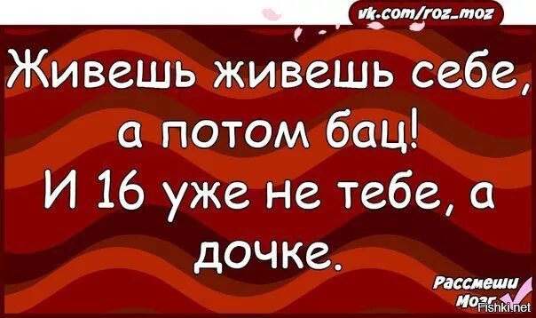 А я знаю что ты мне понравишься. Живёшь себе живёшь а потом бац. 16 Уже не тебе а твоим детям. Шестнадцать не тебе а дочери. Шестнадцать не тебе а детям.