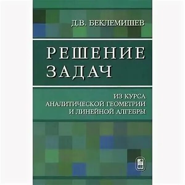 Линейная Алгебра и аналитическая геометрия Беклемишев. Беклемишев курс аналитической геометрии и линейной алгебры. Беклемишев д.в._ курс аналитической геометрии и линейной алгебры. Беклемишев книги.