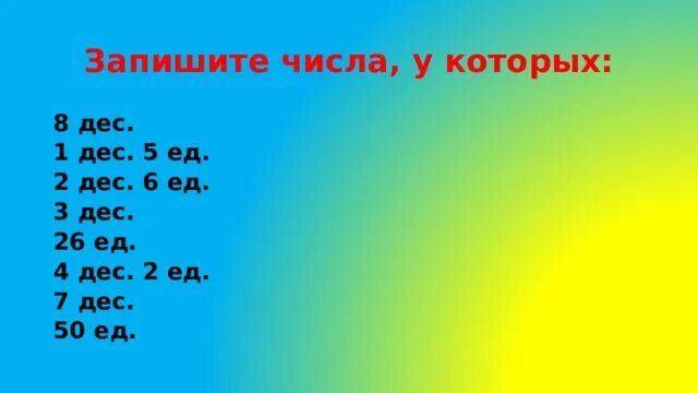 Запиши числа по 3 раза это. Запишите числа у которых 8 дес. 1 Дес.5 ед. 5 Ед и 2 дес. 3 Дес.