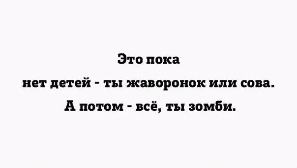 А потом нет. Пока нет детей ты жаворонок или сова а потом все ты зомби. виски это был короткий тест. это пока у тебя детей нет-ты жаворонок или сова. а потом -всё. ты зомби.