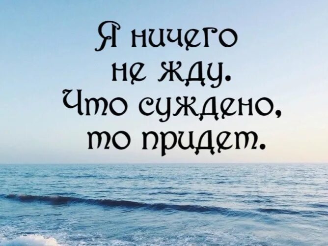 Ничего просто ожидайте. И если так суждено пусть. Ничего хорошего не жду. То что суждено. Ничего так и ждут.