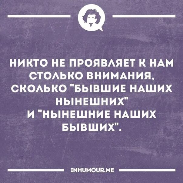 Успех это когда за тобой следит бывшая бывшего. Бывшая и нынешняя. Нынешняя бывшего. Бывшие бывших.