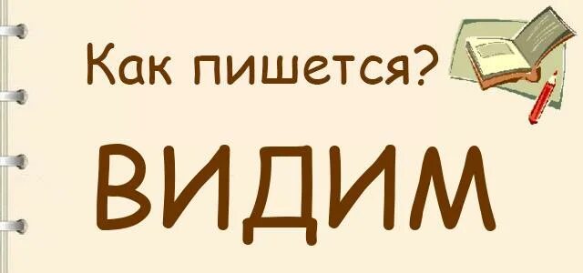 Видеть как пишется. Видим как пишется. Видишь как пишется правильно. Мы видим или видем как правильно писать. Как пишется слово видеться