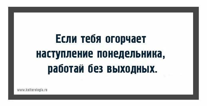 Если тебя огорчает наступление понедельника. Если вас огорчает наступление понедельника работайте без выходных. Наступление понедельника работайте без выходных. Огорчает утро понедельника работайте без выходных. Что будет если работать без выходных