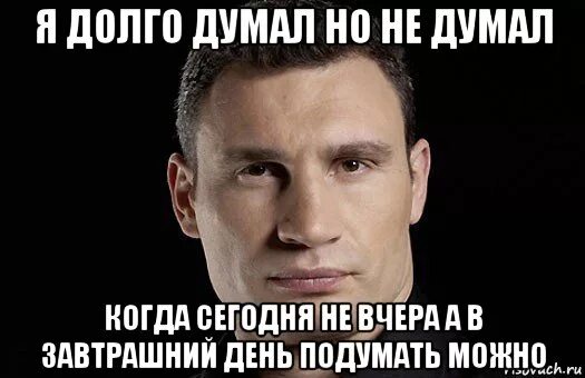 Ты долго думал. Ты это долго думал Мем. Сестра Кличко. Когда ты дурак. Лучше день подумать