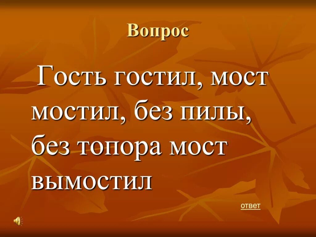 Дедушка без топора мост мостит ответ. Гость гостил мост мостил. гость гостил мост мостил без пилы без топора. загадка гость гостил мост мостил. гость гостил мост мостил без пилы без топора мост вымостил отгадка.