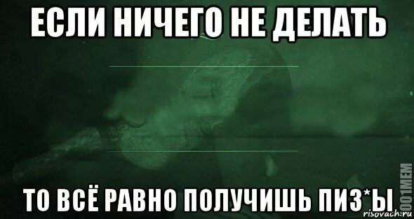 Ничего ни сделал. Если ничего не делать то ничего. Если ничего не делать то. Если ничего не делать Мем. Если ничего не делать то ничего и не будет.