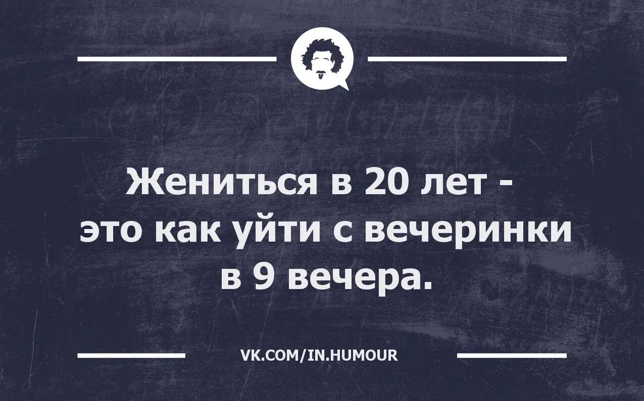 Женился в 20 лет. Выйти замуж в 20 лет. Уйти с вечеринки в 9 вечера. Работа с 9 вечера