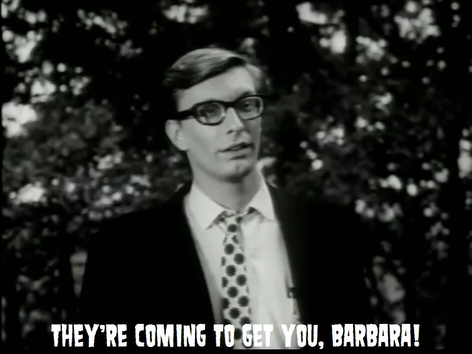 They re looking you. They&#039;re coming to get you barbara. they&#039;re coming.
