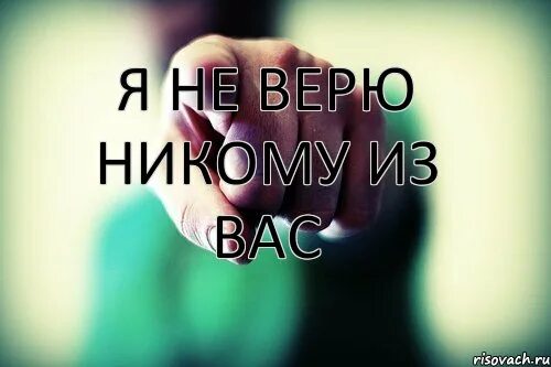 Читать полностью не верю. Никому не верю. я никому не верю. я не верю. не доверять никому.